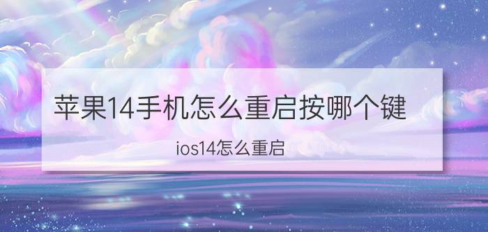 苹果14手机怎么重启按哪个键 ios14怎么重启？